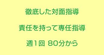 徹底した対面指導 責任を持って専任指導 週１回 ８０分から